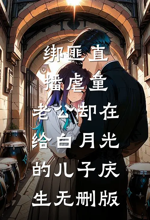 绑匪直播虐童，老公却在给白月光的儿子庆生无删版