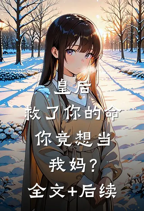 皇后，救了你的命，你竟想当我妈？全文+后续