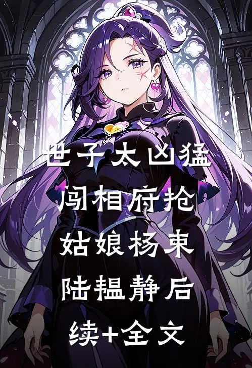 世子太凶猛：闯相府抢姑娘杨束陆韫静后续+全文