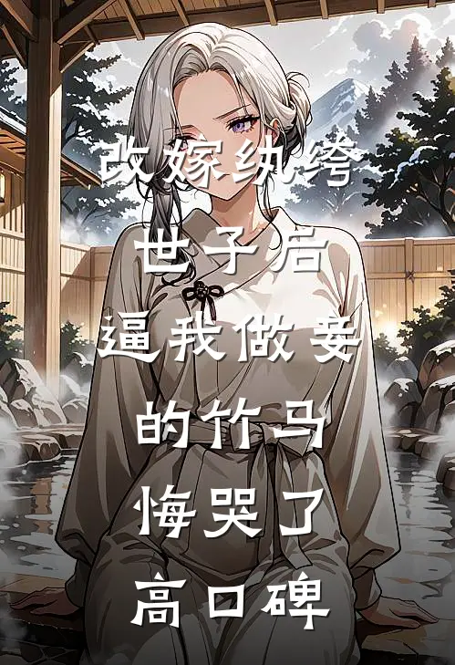 改嫁纨绔世子后，逼我做妾的竹马悔哭了高口碑
