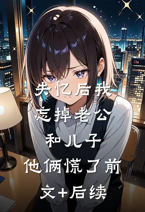 失忆后我忘掉老公和儿子，他俩慌了前文+后续