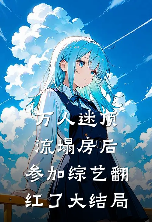 万人迷顶流塌房后，参加综艺翻红了大结局