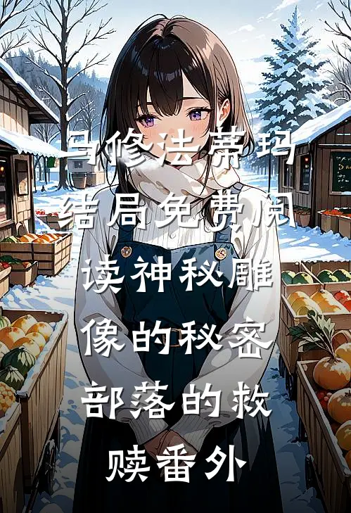 马修法蒂玛结局免费阅读神秘雕像的秘密：部落的救赎番外