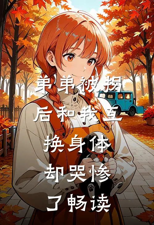 弟弟被拐后和我互换身体，却哭惨了畅读