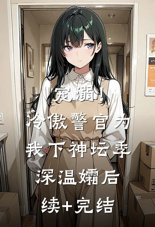宠溺！冷傲警官为我下神坛季深温孀后续+完结
