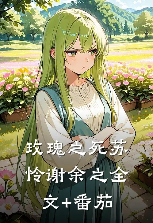 玫瑰之死苏怜谢余之全文+番茄