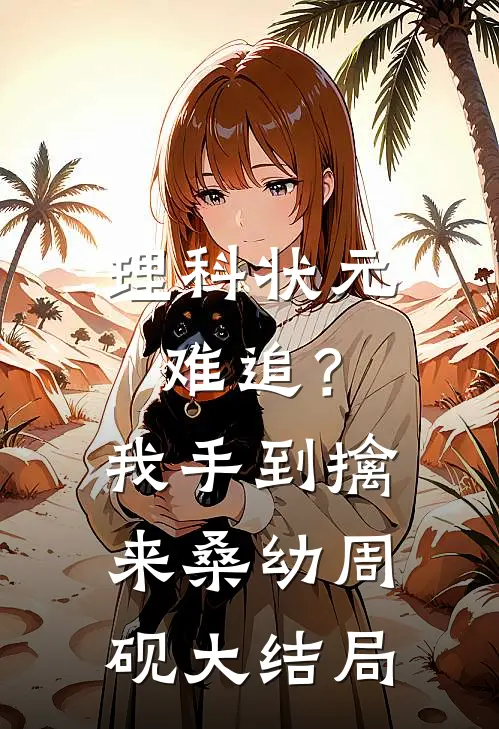 理科状元难追？我手到擒来桑幼周砚大结局
