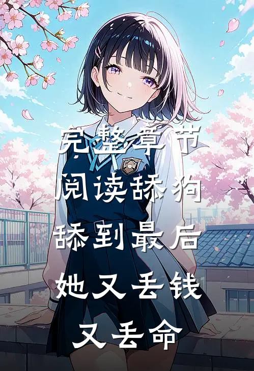 完整章节阅读舔狗舔到最后，她又丢钱又丢命