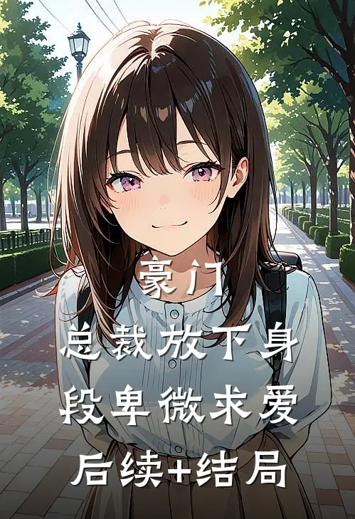 豪门：总裁放下身段卑微求爱后续+结局