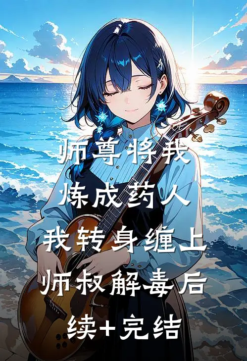 师尊将我炼成药人，我转身缠上师叔解毒后续+完结