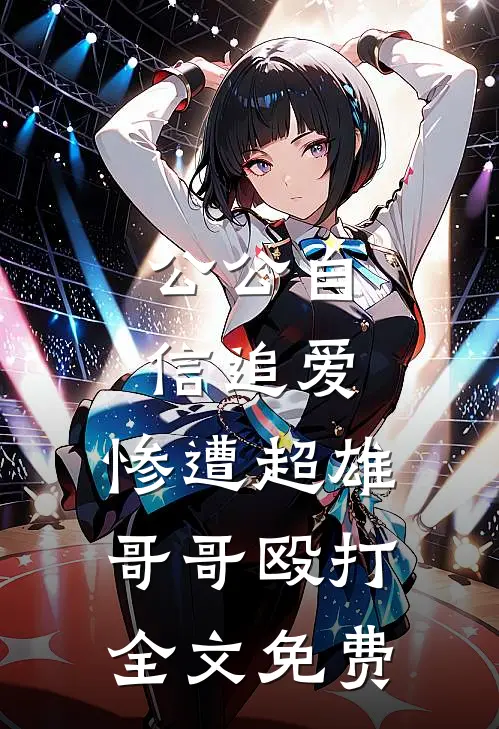 公公自信追爱，惨遭超雄哥哥殴打全文免费