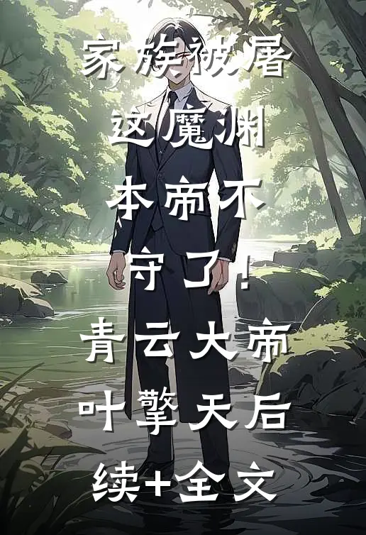 家族被屠，这魔渊，本帝不守了！青云大帝叶擎天后续+全文