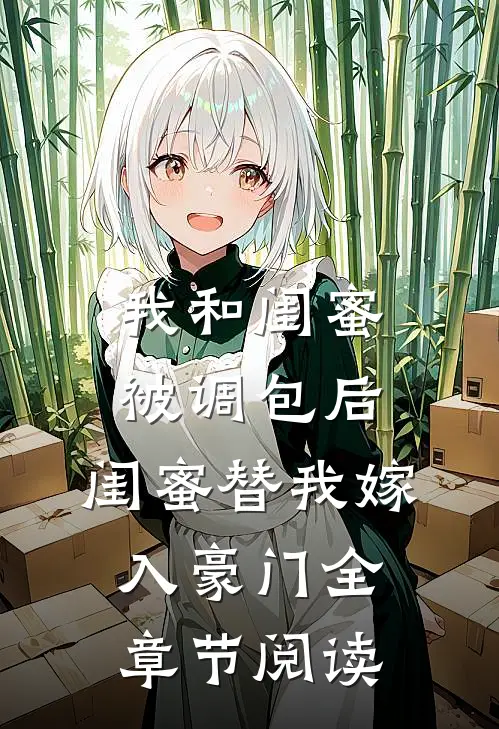 我和闺蜜被调包后，闺蜜替我嫁入豪门全章节阅读