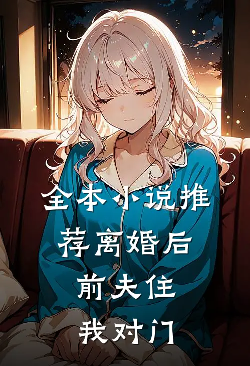 全本小说推荐离婚后，前夫住我对门