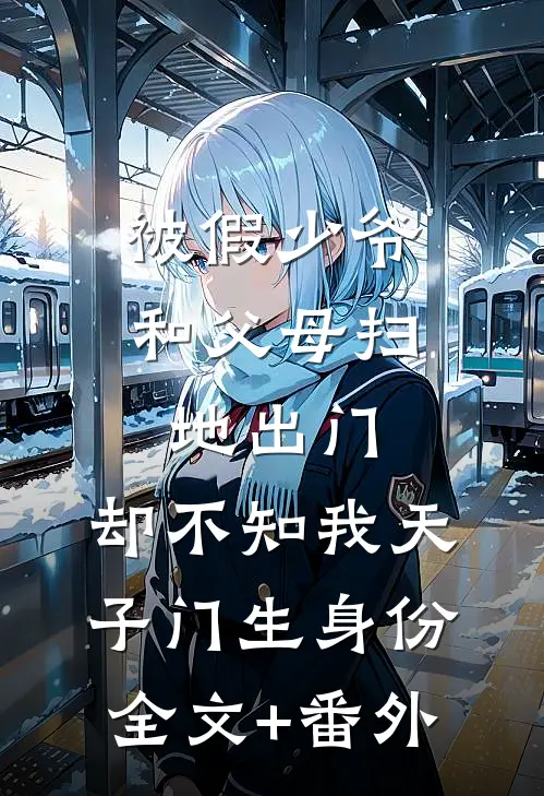 被假少爷和父母扫地出门，却不知我天子门生身份全文+番外