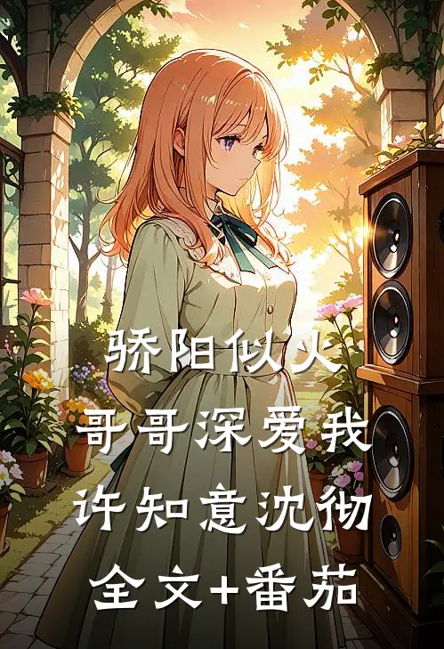 骄阳似火：哥哥深爱我许知意沈彻全文+番茄