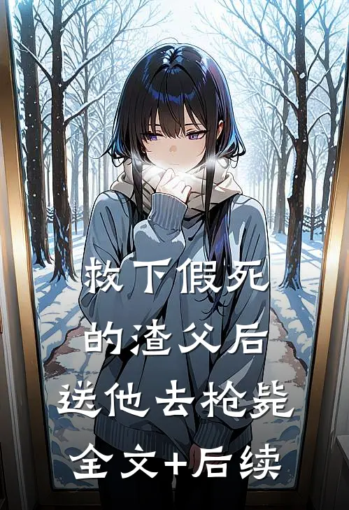 救下假死的渣父后，送他去枪毙全文+后续