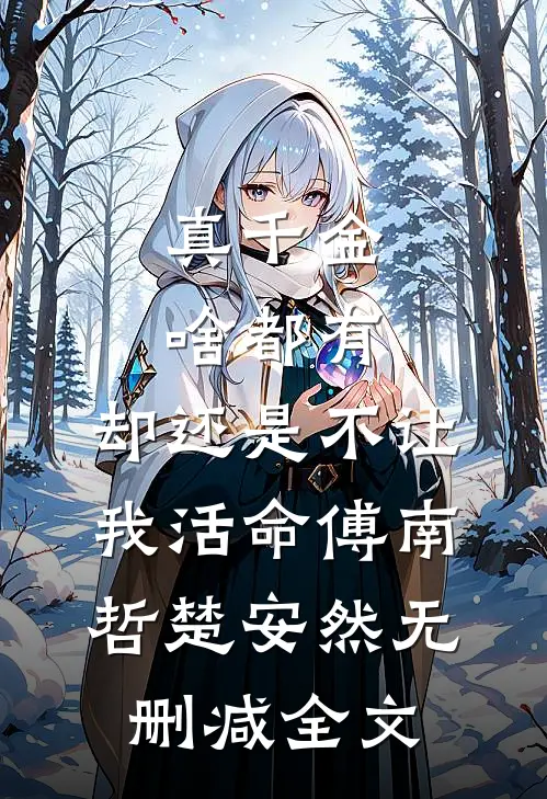 真千金啥都有，却还是不让我活命傅南哲楚安然无删减全文