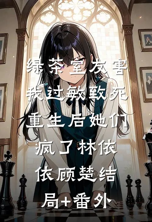 绿茶室友害我过敏致死，重生后她们疯了林依依顾楚结局+番外