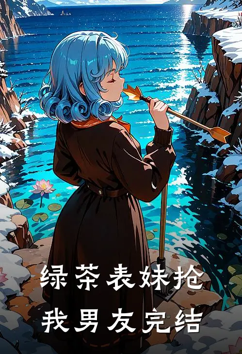 绿茶表妹抢我男友完结