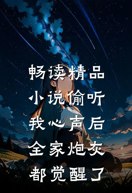 畅读精品小说偷听我心声后，全家炮灰都觉醒了