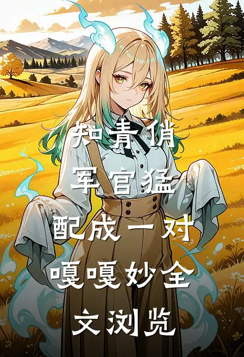 知青俏,军官猛,配成一对嘎嘎妙全文浏览