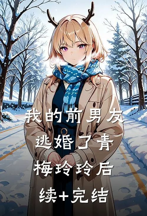 我的前男友逃婚了青梅玲玲后续+完结