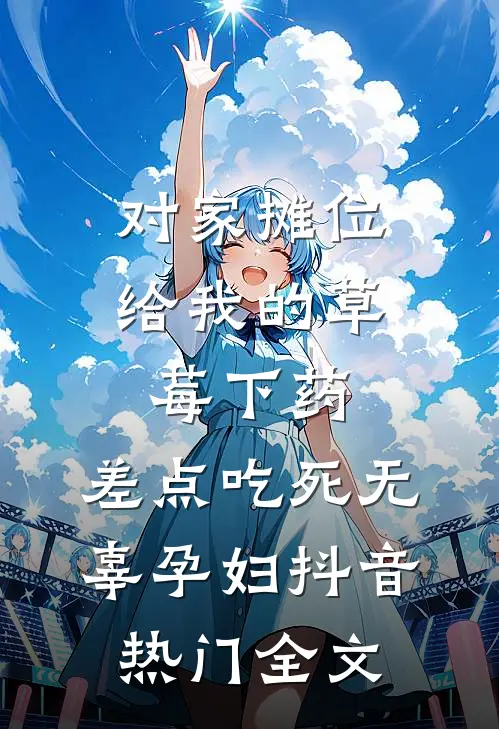 对家摊位给我的草莓下药，差点吃死无辜孕妇抖音热门全文