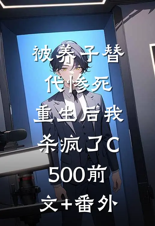 被养子替代惨死，重生后我杀疯了C500前文+番外