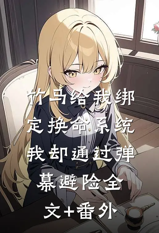 竹马给我绑定换命系统，我却通过弹幕避险全文+番外
