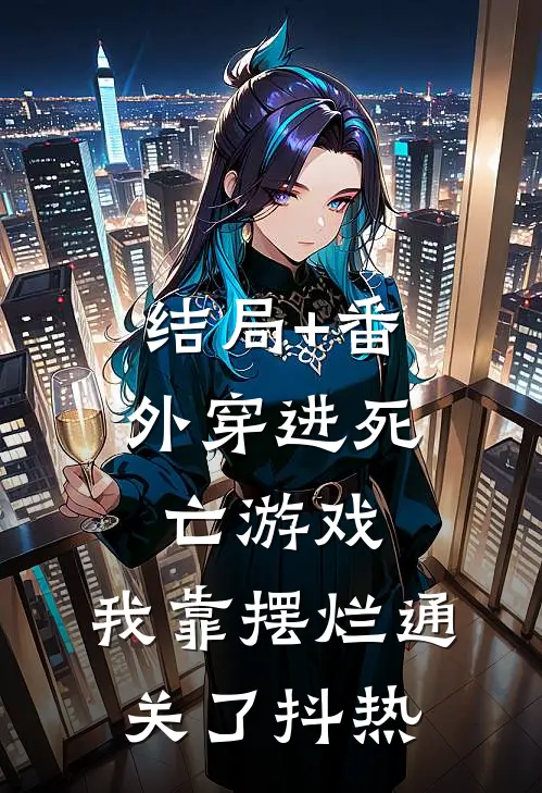 结局+番外穿进死亡游戏，我靠摆烂通关了抖热