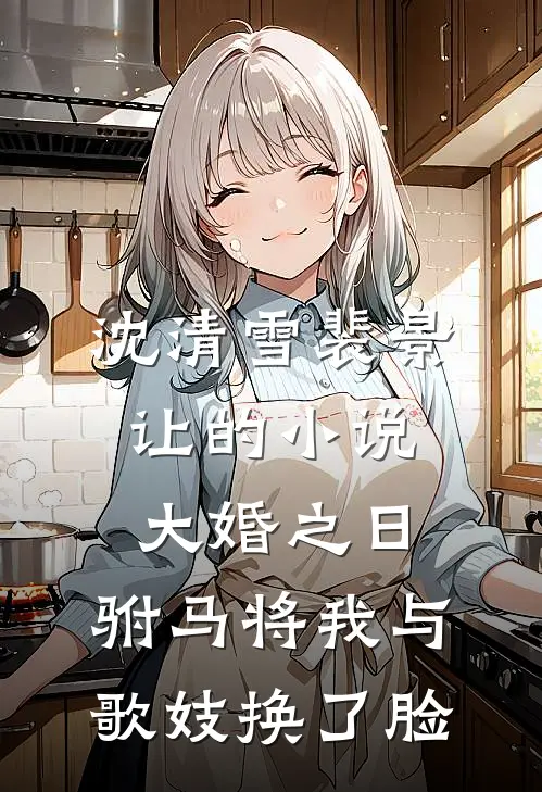 沈清雪裴景让的小说大婚之日，驸马将我与歌妓换了脸