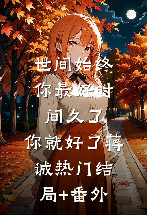 世间始终你最好-时间久了，你就好了蒋诚热门结局+番外