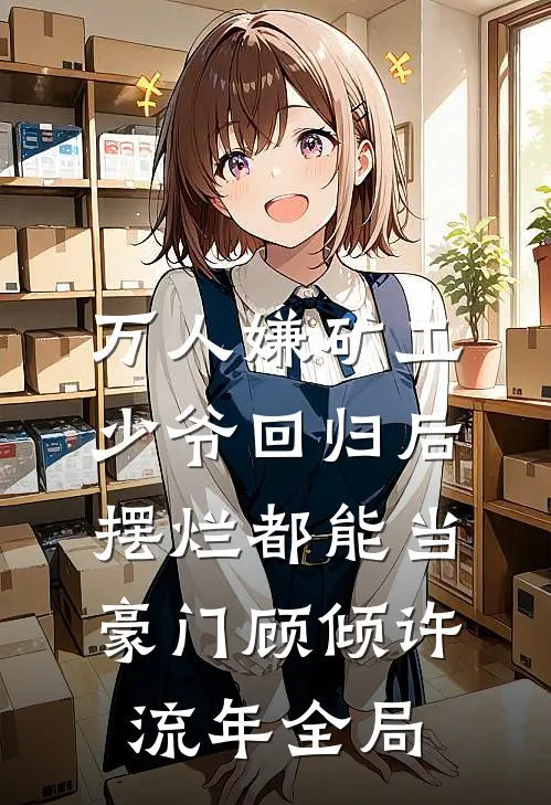 万人嫌矿工少爷回归后，摆烂都能当豪门顾倾许流年全局