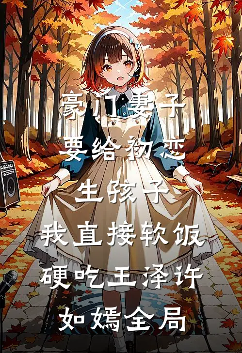 豪门妻子要给初恋生孩子，我直接软饭硬吃王泽许如嫣全局