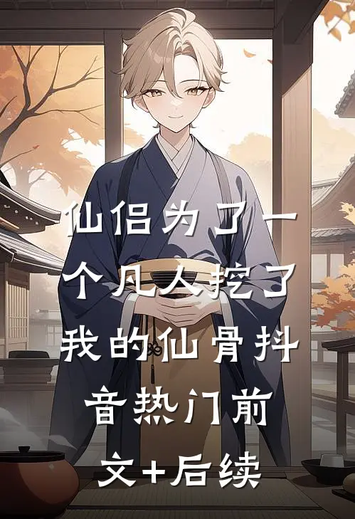 仙侣为了一个凡人挖了我的仙骨抖音热门前文+后续
