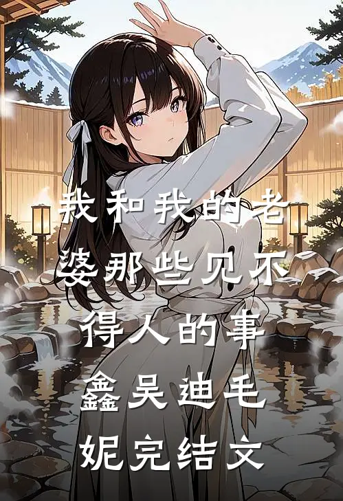 我和我的老婆那些见不得人的事鑫吴迪毛妮完结文