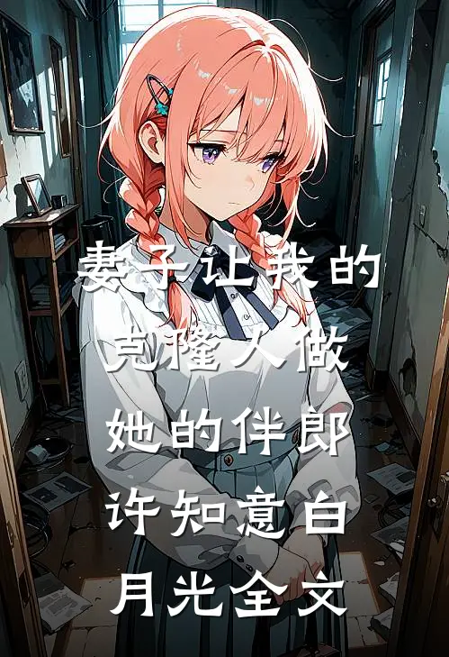 妻子让我的克隆人做她的伴郎许知意白月光全文