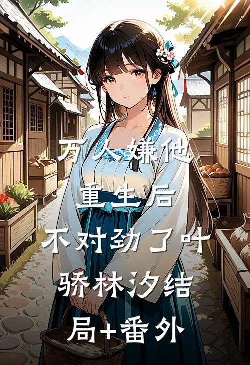 万人嫌他重生后，不对劲了叶骄林汐结局+番外