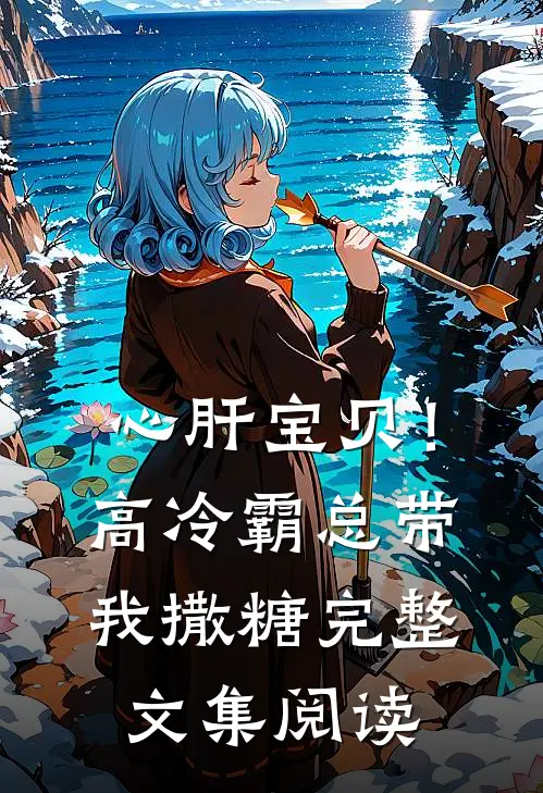 心肝宝贝！高冷霸总带我撒糖完整文集阅读