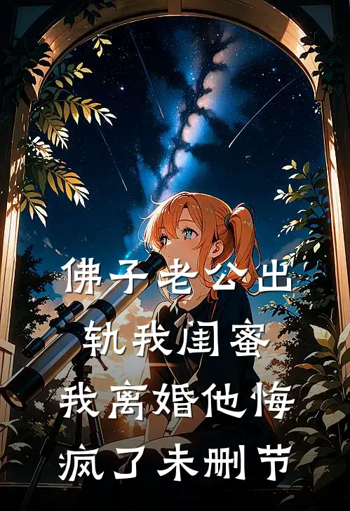 佛子老公出轨我闺蜜，我离婚他悔疯了未删节