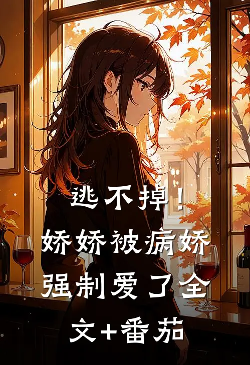 逃不掉！娇娇被病娇强制爱了全文+番茄