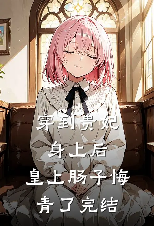 穿到贵妃身上后，皇上肠子悔青了完结