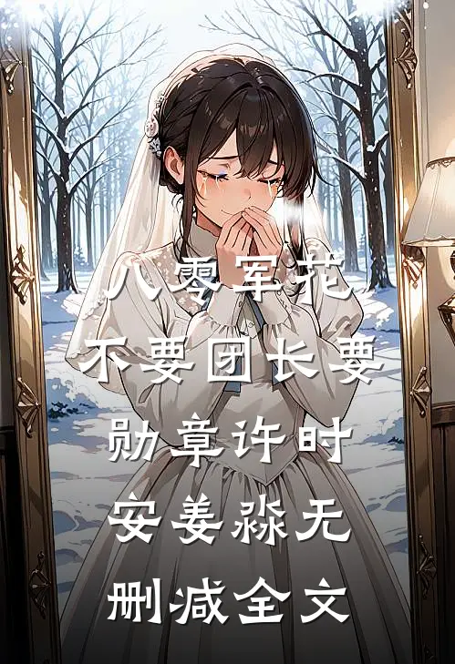 八零军花，不要团长要勋章许时安姜淼无删减全文
