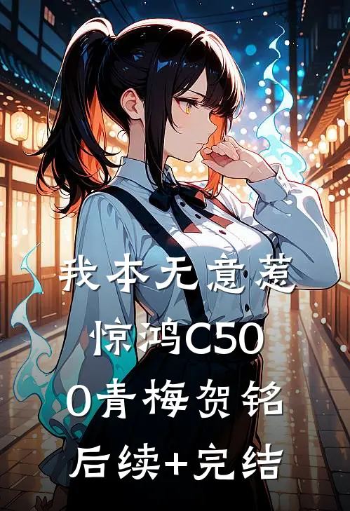 我本无意惹惊鸿C500青梅贺铭后续+完结