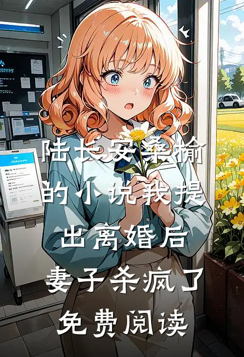陆长安桑榆的小说我提出离婚后，妻子杀疯了免费阅读