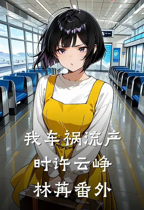 我车祸流产时许云峥林苒 番外