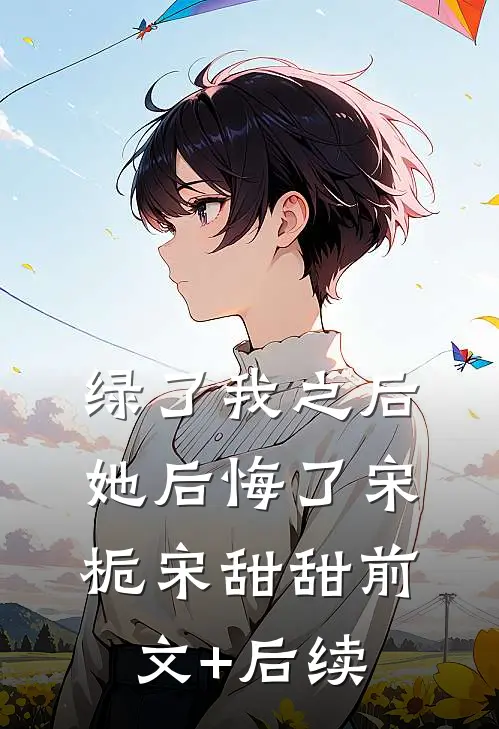绿了我之后她后悔了宋栀宋甜甜前文+后续