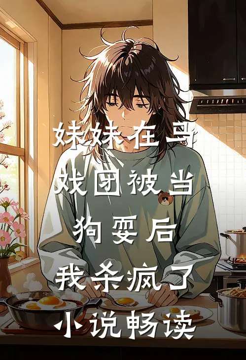 妹妹在马戏团被当狗耍后，我杀疯了小说畅读