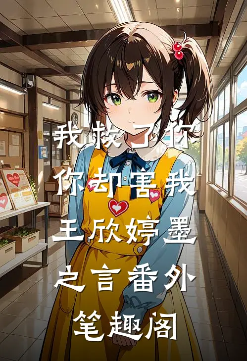 我救了你，你却害我：王欣婷墨之言番外笔趣阁